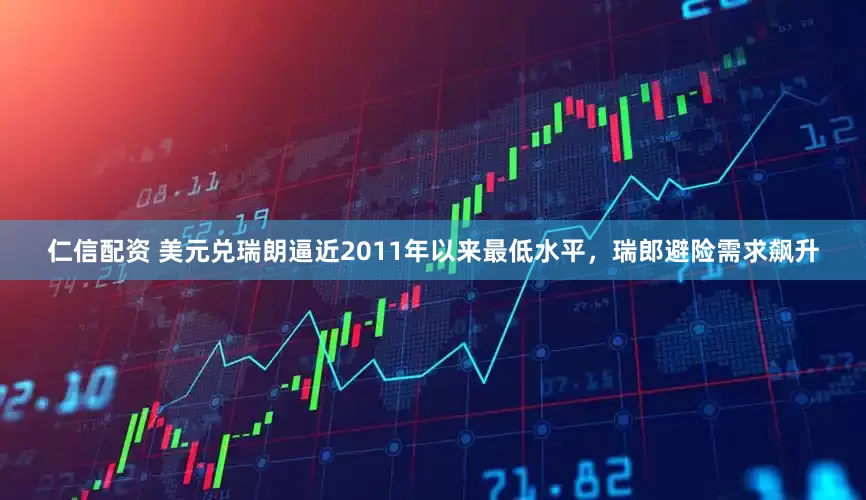 仁信配资 美元兑瑞朗逼近2011年以来最低水平，瑞郎避险需求飙升