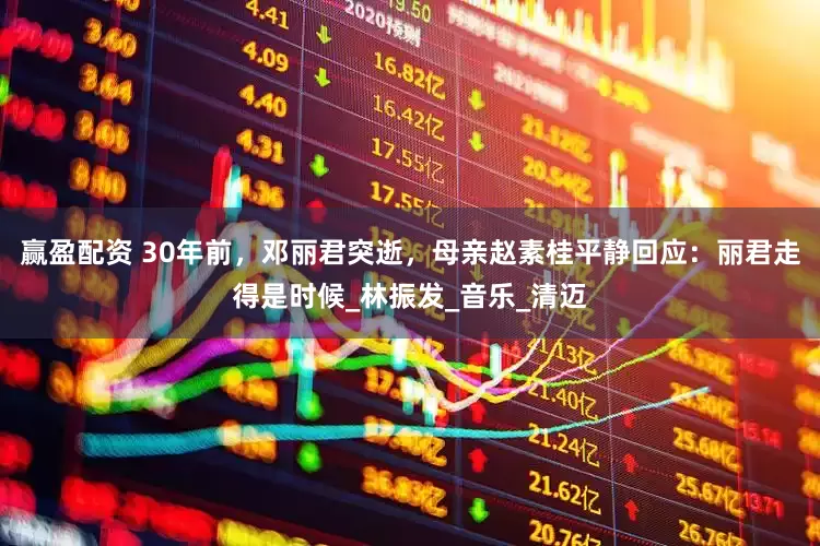 赢盈配资 30年前，邓丽君突逝，母亲赵素桂平静回应：丽君走得是时候_林振发_音乐_清迈