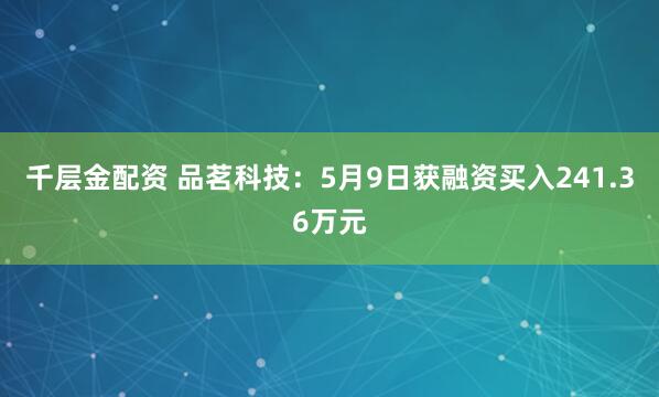 千层金配资 品茗科技：5月9日获融资买入241.36万元
