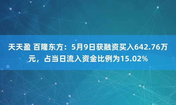 天天盈 百隆东方：5月9日获融资买入642.76万元，占当日流入资金比例为15.02%
