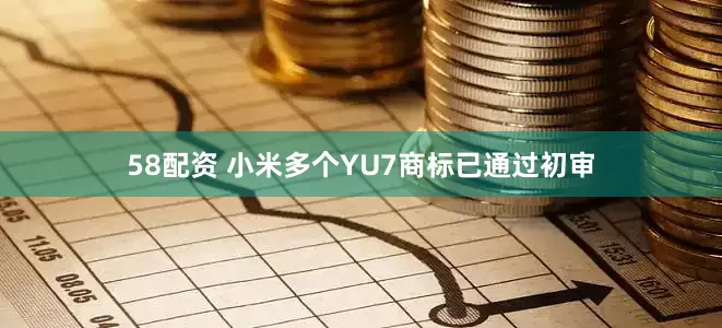 58配资 小米多个YU7商标已通过初审