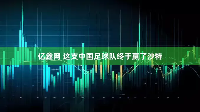 亿鑫网 这支中国足球队终于赢了沙特