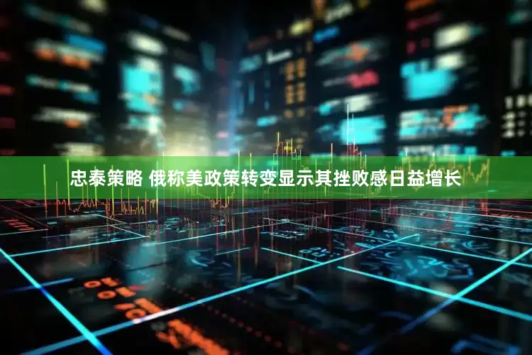 忠泰策略 俄称美政策转变显示其挫败感日益增长