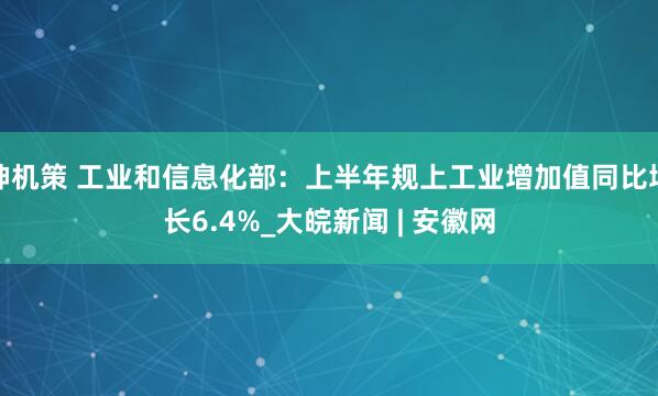 神机策 工业和信息化部：上半年规上工业增加值同比增长6.4%_大皖新闻 | 安徽网