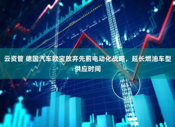 云资管 德国汽车欧宝放弃先前电动化战略，延长燃油车型供应时间