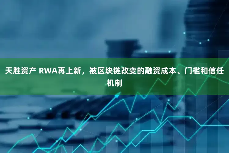 天胜资产 RWA再上新，被区块链改变的融资成本、门槛和信任机制