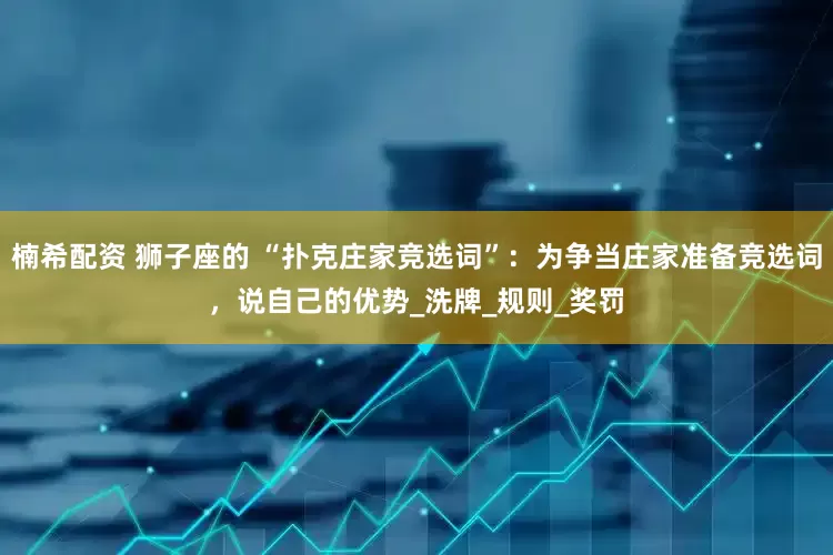 楠希配资 狮子座的 “扑克庄家竞选词”：为争当庄家准备竞选词，说自己的优势_洗牌_规则_奖罚