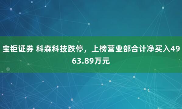 宝钜证券 科森科技跌停，上榜营业部合计净买入4963.89万元
