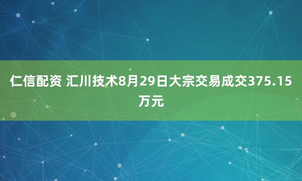 仁信配资 汇川技术8月29日大宗交易成交375.15万元
