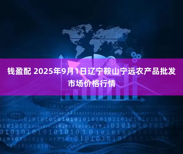 钱盈配 2025年9月1日辽宁鞍山宁远农产品批发市场价格行情