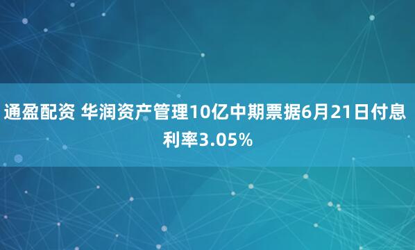 通盈配资 华润资产管理10亿中期票据6月21日付息 利率3.05%