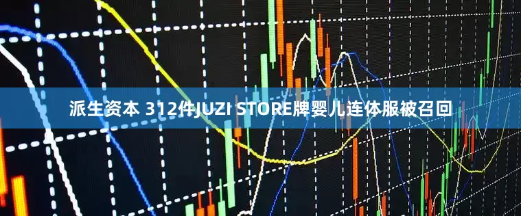 派生资本 312件JUZI STORE牌婴儿连体服被召回
